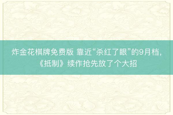 炸金花棋牌免费版 靠近“杀红了眼”的9月档，《抵制》续作抢先放了个大招