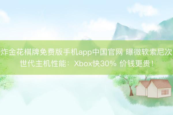 炸金花棋牌免费版手机app中国官网 曝微软索尼次世代主机性能:Xbox快30% 价钱更贵!