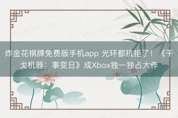 炸金花棋牌免费版手机app 光环都抗拒了！《干戈机器：事变日》成Xbox独一独占大作