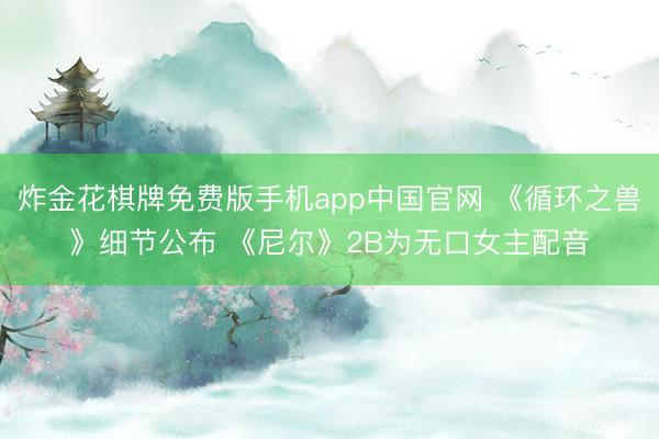炸金花棋牌免费版手机app中国官网 《循环之兽》细节公布 《尼尔》2B为无口女主配音