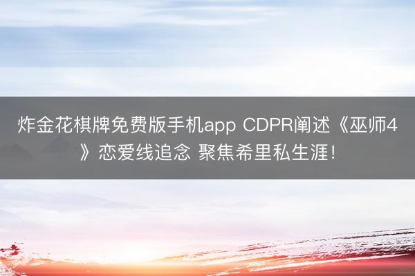 炸金花棋牌免费版手机app CDPR阐述《巫师4》恋爱线追念 聚焦希里私生涯!