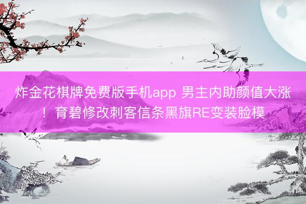 炸金花棋牌免费版手机app 男主内助颜值大涨！育碧修改刺客信条黑旗RE变装脸模