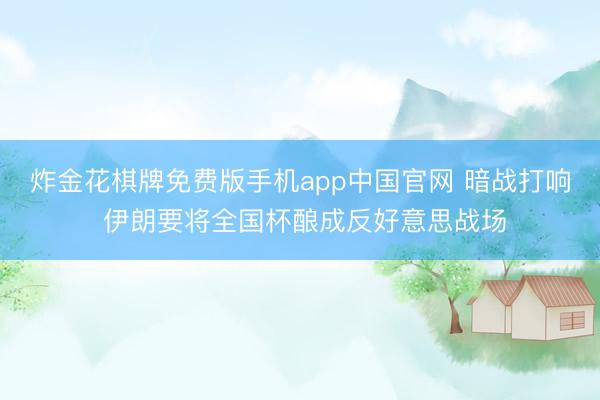 炸金花棋牌免费版手机app中国官网 暗战打响 伊朗要将全国杯酿成反好意思战场