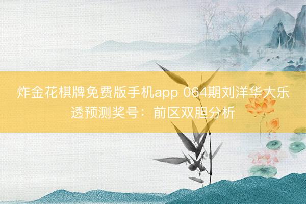 炸金花棋牌免费版手机app 064期刘洋华大乐透预测奖号：前区双胆分析