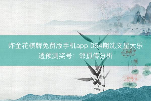 炸金花棋牌免费版手机app 064期沈文星大乐透预测奖号:邻孤传分析