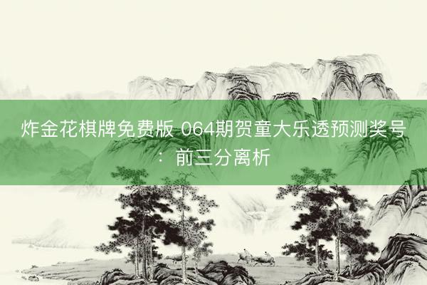 炸金花棋牌免费版 064期贺童大乐透预测奖号：前三分离析