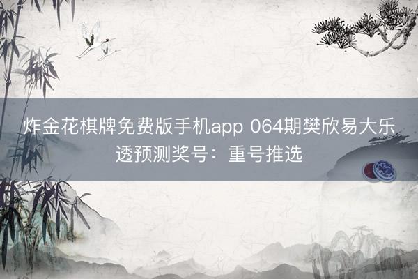炸金花棋牌免费版手机app 064期樊欣易大乐透预测奖号:重号推选