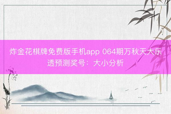 炸金花棋牌免费版手机app 064期万秋天大乐透预测奖号:大小分析