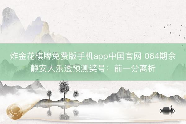 炸金花棋牌免费版手机app中国官网 064期佘静安大乐透预测奖号：前一分离析