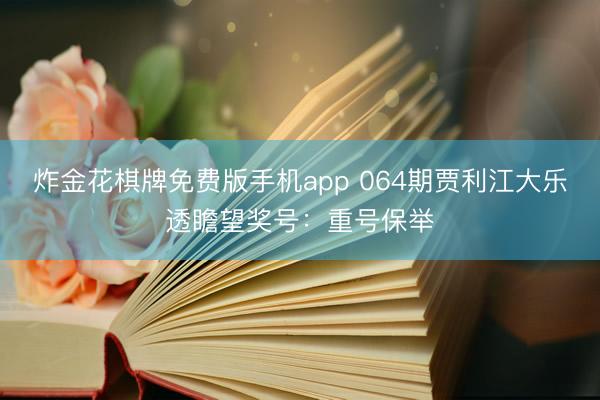 炸金花棋牌免费版手机app 064期贾利江大乐透瞻望奖号：重号保举