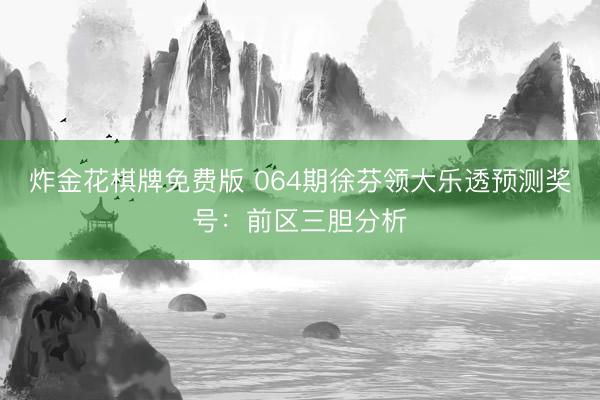 炸金花棋牌免费版 064期徐芬领大乐透预测奖号：前区三胆分析