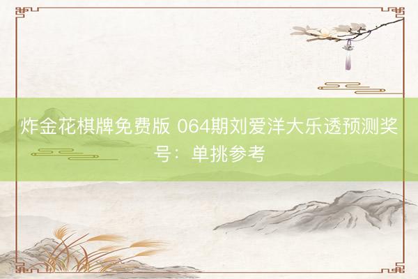 炸金花棋牌免费版 064期刘爱洋大乐透预测奖号：单挑参考