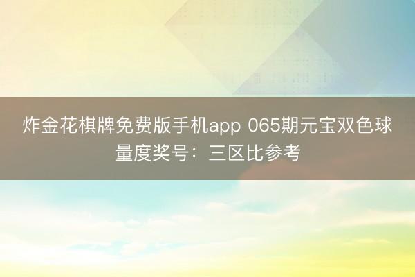 炸金花棋牌免费版手机app 065期元宝双色球量度奖号：三区比参考
