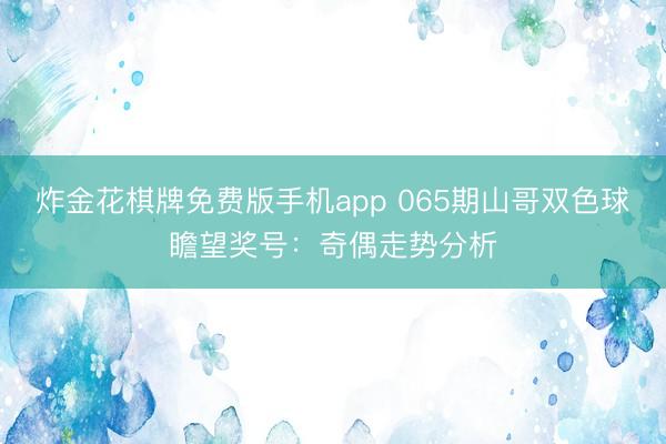 炸金花棋牌免费版手机app 065期山哥双色球瞻望奖号:奇偶走势分析