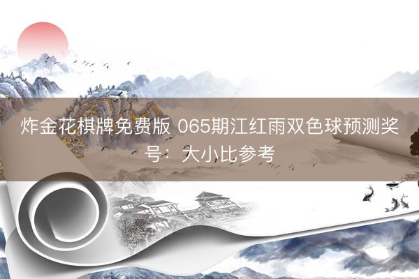 炸金花棋牌免费版 065期江红雨双色球预测奖号：大小比参考