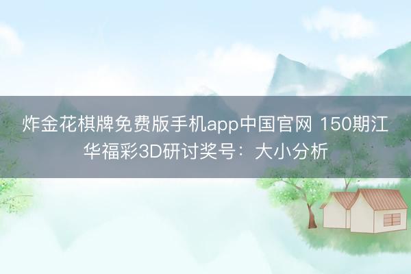 炸金花棋牌免费版手机app中国官网 150期江华福彩3D研讨奖号：大小分析
