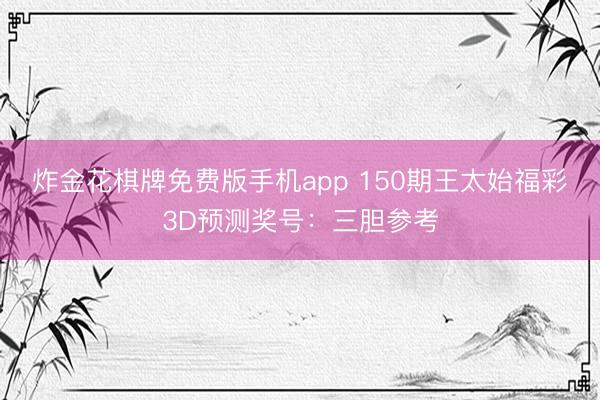 炸金花棋牌免费版手机app 150期王太始福彩3D预测奖号：三胆参考