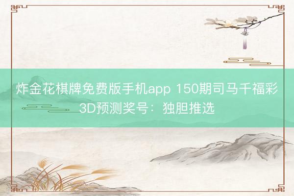 炸金花棋牌免费版手机app 150期司马千福彩3D预测奖号:独胆推选