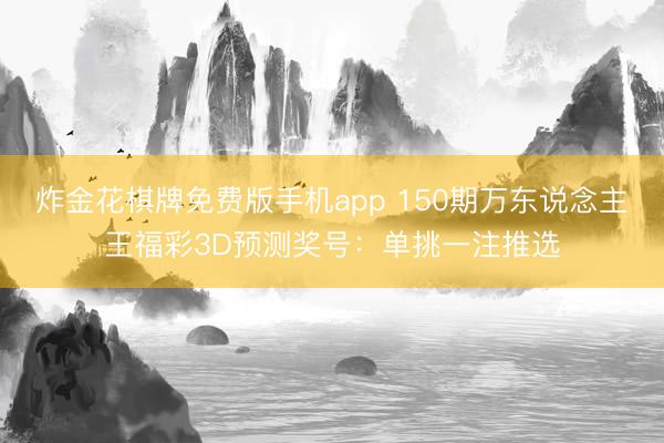 炸金花棋牌免费版手机app 150期万东说念主王福彩3D预测奖号:单挑一注推选