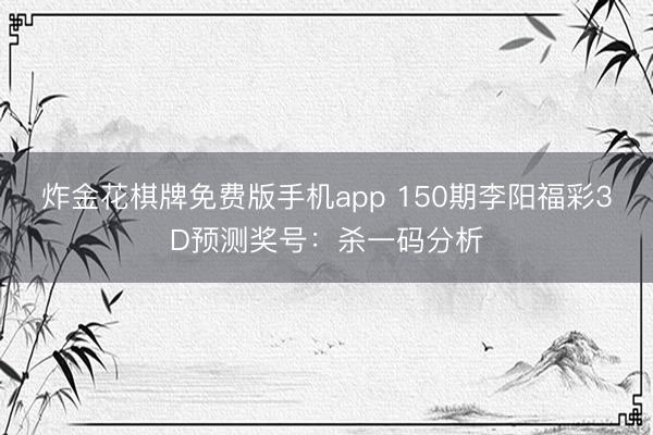 炸金花棋牌免费版手机app 150期李阳福彩3D预测奖号：杀一码分析