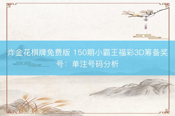 炸金花棋牌免费版 150期小霸王福彩3D筹备奖号：单注号码分析
