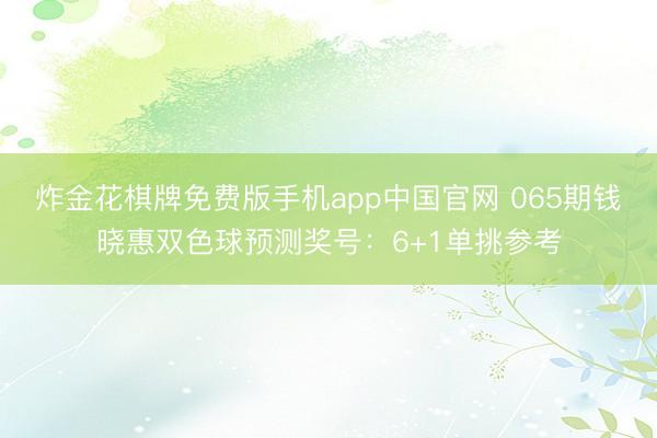 炸金花棋牌免费版手机app中国官网 065期钱晓惠双色球预测奖号：6+1单挑参考