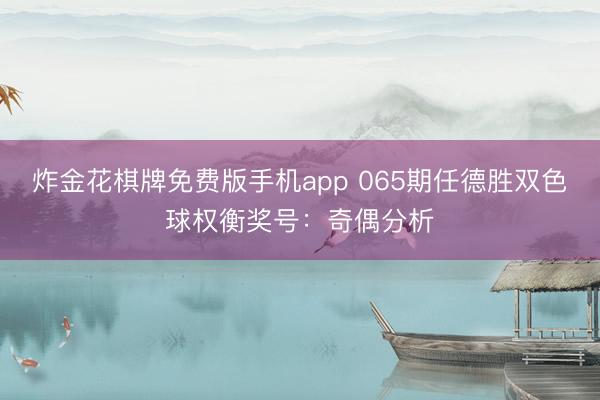 炸金花棋牌免费版手机app 065期任德胜双色球权衡奖号：奇偶分析