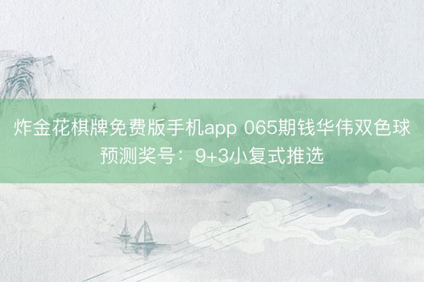 炸金花棋牌免费版手机app 065期钱华伟双色球预测奖号:9+3小复式推选