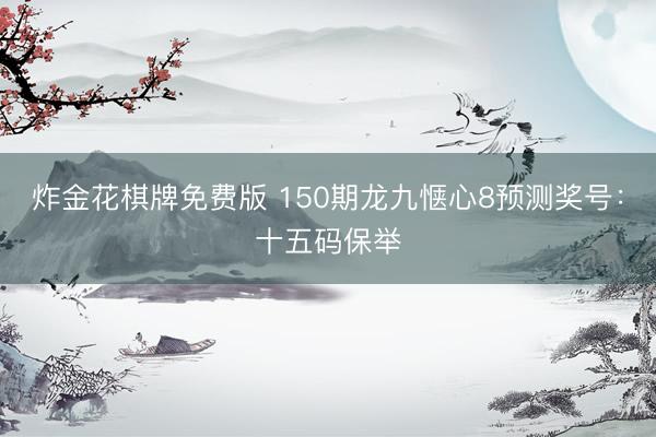 炸金花棋牌免费版 150期龙九惬心8预测奖号:十五码保举