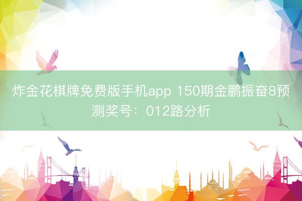 炸金花棋牌免费版手机app 150期金鹏振奋8预测奖号：012路分析