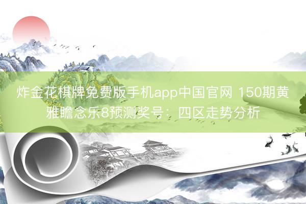 炸金花棋牌免费版手机app中国官网 150期黄雅瞻念乐8预测奖号：四区走势分析