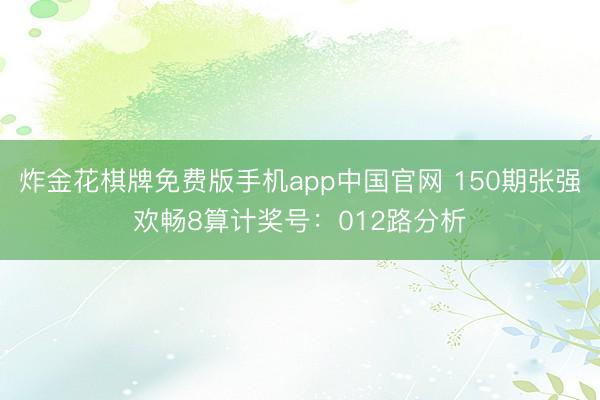 炸金花棋牌免费版手机app中国官网 150期张强欢畅8算计奖号:012路分析