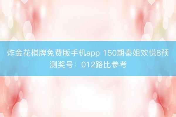炸金花棋牌免费版手机app 150期秦姐欢悦8预测奖号：012路比参考