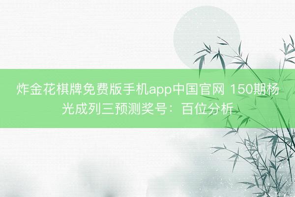 炸金花棋牌免费版手机app中国官网 150期杨光成列三预测奖号:百位分析