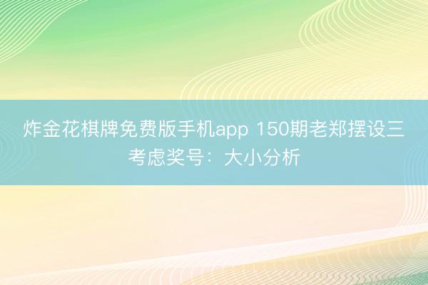 炸金花棋牌免费版手机app 150期老郑摆设三考虑奖号：大小分析