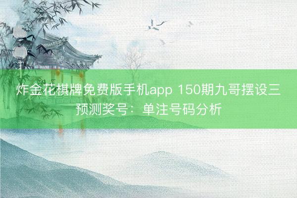 炸金花棋牌免费版手机app 150期九哥摆设三预测奖号：单注号码分析