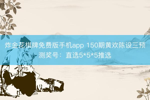 炸金花棋牌免费版手机app 150期黄欢陈设三预测奖号：直选5*5*5推选