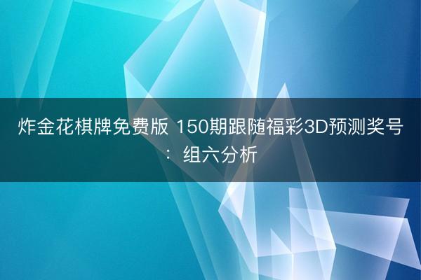 炸金花棋牌免费版 150期跟随福彩3D预测奖号：组六分析