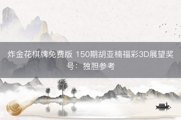 炸金花棋牌免费版 150期胡亚楠福彩3D展望奖号:独胆参考