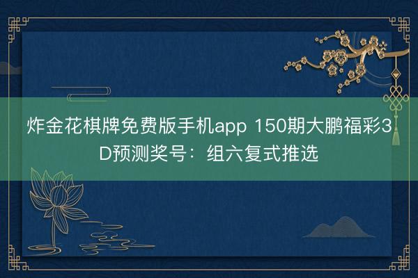 炸金花棋牌免费版手机app 150期大鹏福彩3D预测奖号:组六复式推选
