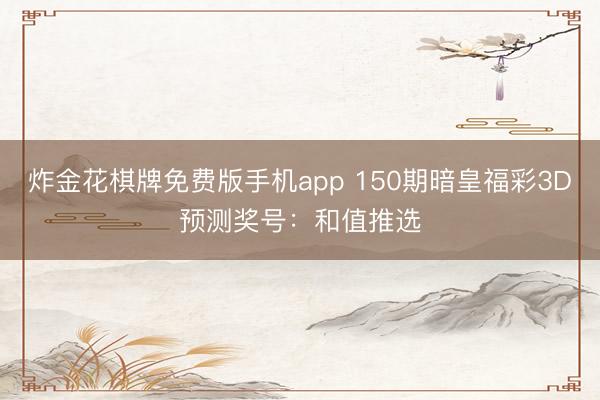炸金花棋牌免费版手机app 150期暗皇福彩3D预测奖号：和值推选