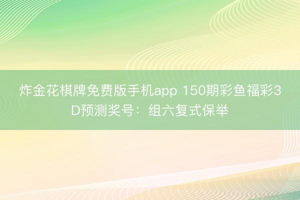 炸金花棋牌免费版手机app 150期彩鱼福彩3D预测奖号:组六复式保举