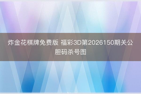 炸金花棋牌免费版 福彩3D第2026150期关公胆码杀号图