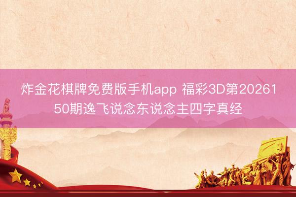 炸金花棋牌免费版手机app 福彩3D第2026150期逸飞说念东说念主四字真经