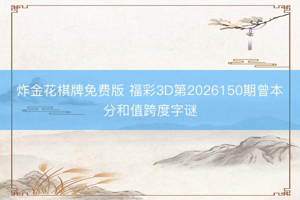 炸金花棋牌免费版 福彩3D第2026150期曾本分和值跨度字谜