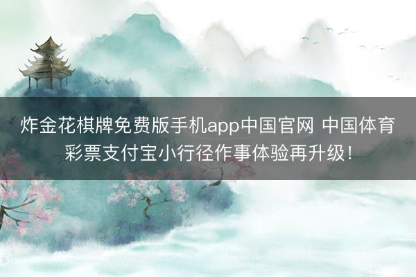 炸金花棋牌免费版手机app中国官网 中国体育彩票支付宝小行径作事体验再升级！