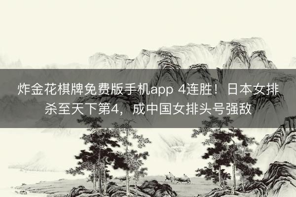 炸金花棋牌免费版手机app 4连胜!日本女排杀至天下第4,成中国女排头号强敌