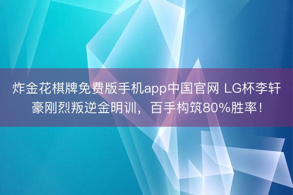 炸金花棋牌免费版手机app中国官网 LG杯李轩豪刚烈叛逆金明训,百手构筑80%胜率!
