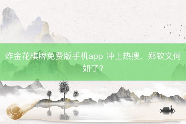 炸金花棋牌免费版手机app 冲上热搜，郑钦文何如了？