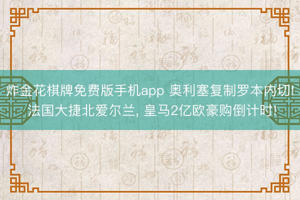 炸金花棋牌免费版手机app 奥利塞复制罗本内切! 法国大捷北爱尔兰， 皇马2亿欧豪购倒计时!